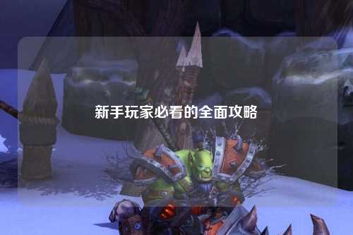 新手玩家必看的全面攻略