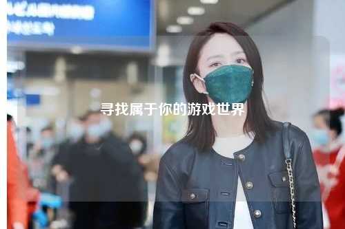 寻找属于你的游戏世界