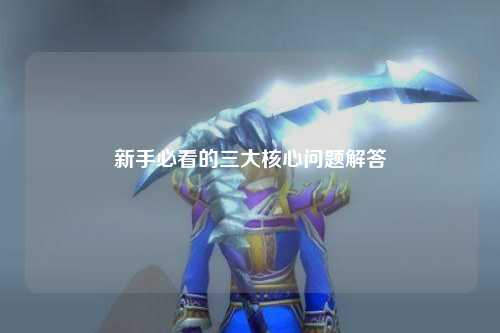 新手必看的三大核心问题解答