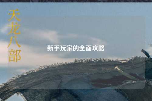 新手玩家的全面攻略